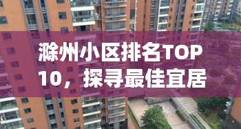 滁州小区排名TOP10，探寻最佳宜居小区