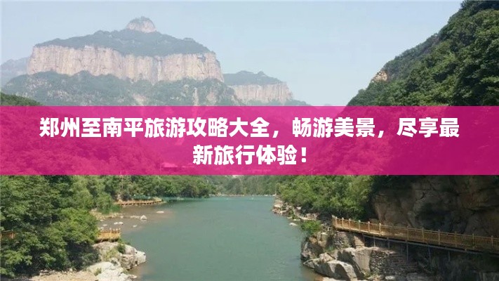 郑州至南平旅游攻略大全，畅游美景，尽享最新旅行体验！
