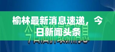 榆林最新消息速递，今日新闻头条
