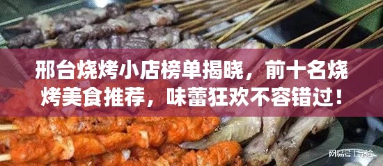邢台烧烤小店榜单揭晓，前十名烧烤美食推荐，味蕾狂欢不容错过！