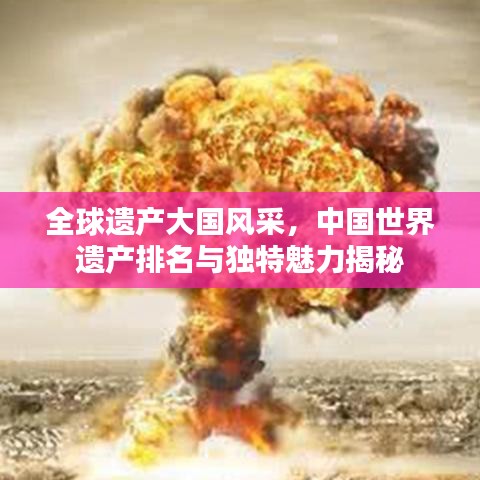 全球遗产大国风采，中国世界遗产排名与独特魅力揭秘