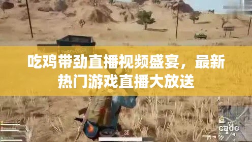 吃鸡带劲直播视频盛宴，最新热门游戏直播大放送