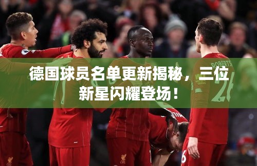 德国球员名单更新揭秘，三位新星闪耀登场！