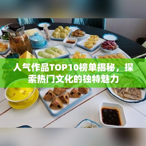 人气作品TOP10榜单揭秘，探索热门文化的独特魅力
