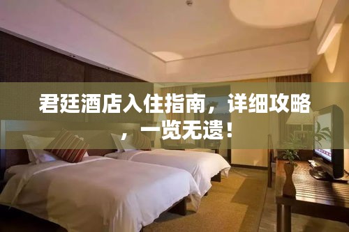 君廷酒店入住指南，详细攻略，一览无遗！