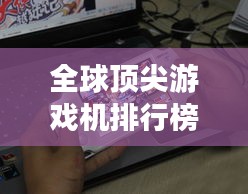 全球顶尖游戏机排行榜TOP未知，谁与争锋？