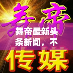 舞帝最新头条新闻，不容错过！