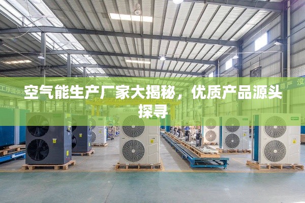 空气能生产厂家大揭秘，优质产品源头探寻