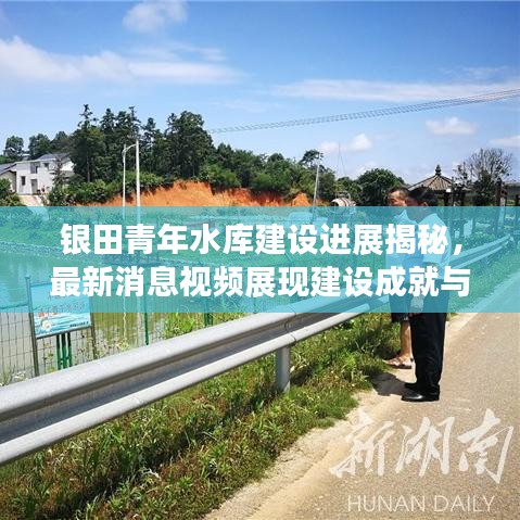 银田青年水库建设进展揭秘，最新消息视频展现建设成就与未来蓝图