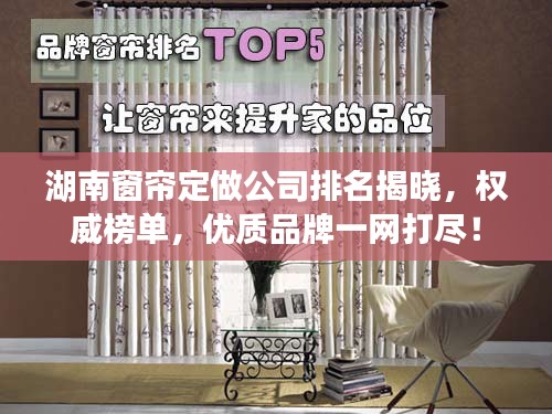 湖南窗帘定做公司排名揭晓，权威榜单，优质品牌一网打尽！