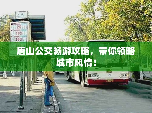 唐山公交畅游攻略，带你领略城市风情！