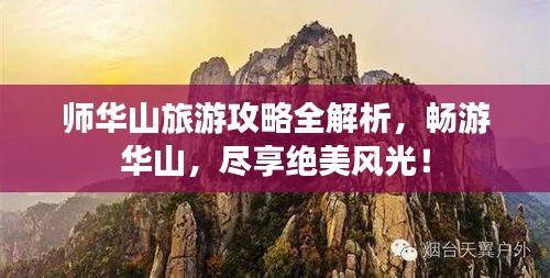 师华山旅游攻略全解析，畅游华山，尽享绝美风光！