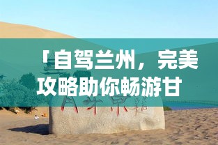 「自驾兰州，完美攻略助你畅游甘肃之旅」