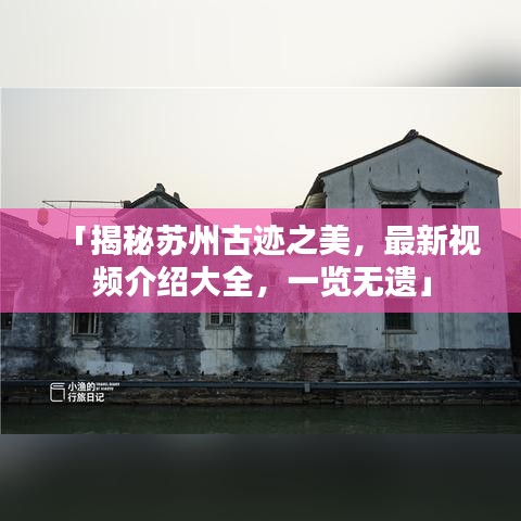 「揭秘苏州古迹之美，最新视频介绍大全，一览无遗」