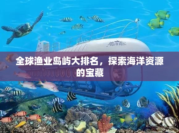 全球渔业岛屿大排名，探索海洋资源的宝藏