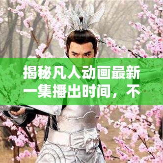 揭秘凡人动画最新一集播出时间，不容错过！