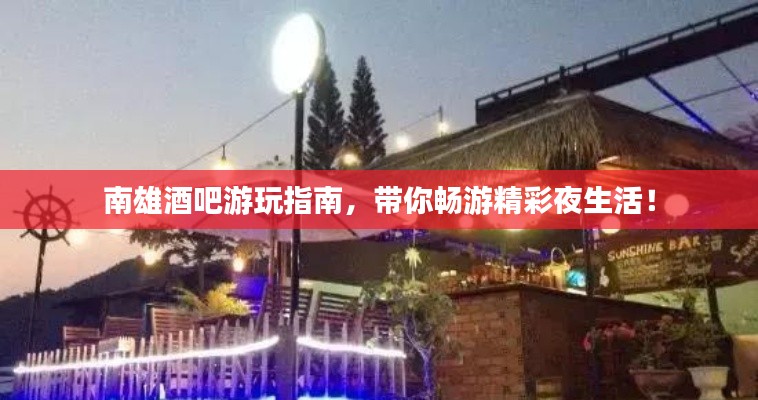 南雄酒吧游玩指南，带你畅游精彩夜生活！