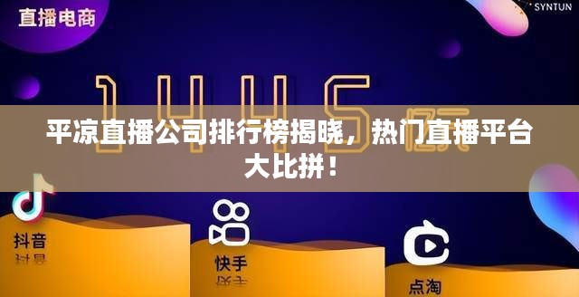 平凉直播公司排行榜揭晓，热门直播平台大比拼！