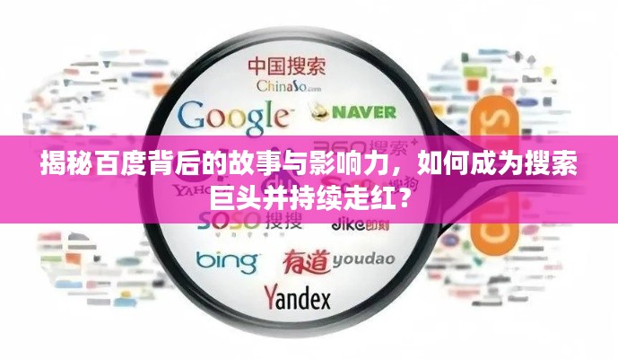 揭秘百度背后的故事与影响力，如何成为搜索巨头并持续走红？