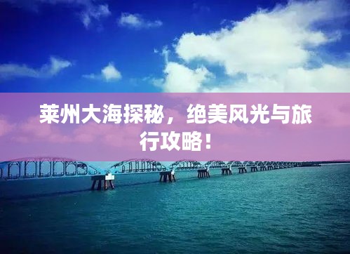 莱州大海探秘，绝美风光与旅行攻略！