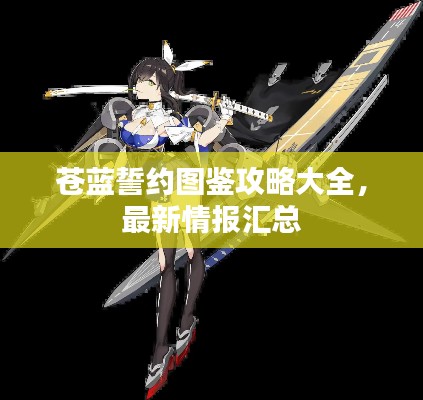 苍蓝誓约图鉴攻略大全，最新情报汇总