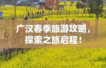 广汉春季旅游攻略，探索之旅启程！