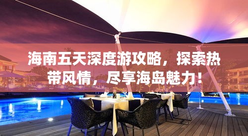 海南五天深度游攻略，探索热带风情，尽享海岛魅力！