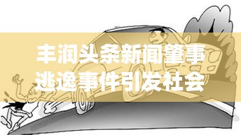 丰润头条新闻肇事逃逸事件引发社会热议关注