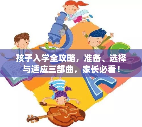 孩子入学全攻略，准备、选择与适应三部曲，家长必看！