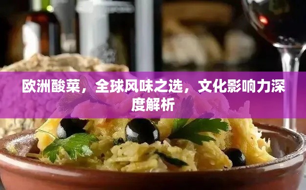欧洲酸菜，全球风味之选，文化影响力深度解析