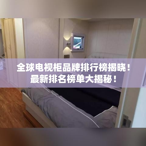 全球电视柜品牌排行榜揭晓！最新排名榜单大揭秘！