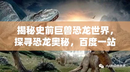 揭秘史前巨兽恐龙世界，探寻恐龙奥秘，百度一站解决！