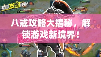 八戒攻略大揭秘，解锁游戏新境界！