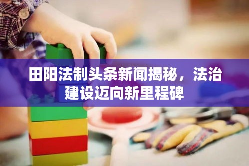 田阳法制头条新闻揭秘，法治建设迈向新里程碑