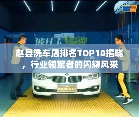 赵县洗车店排名TOP10揭晓，行业领军者的闪耀风采