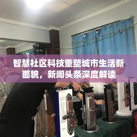 智慧社区科技重塑城市生活新面貌，新闻头条深度解读