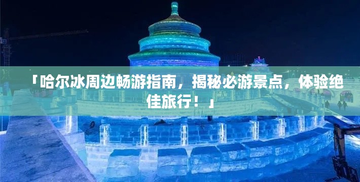 「哈尔冰周边畅游指南，揭秘必游景点，体验绝佳旅行！」