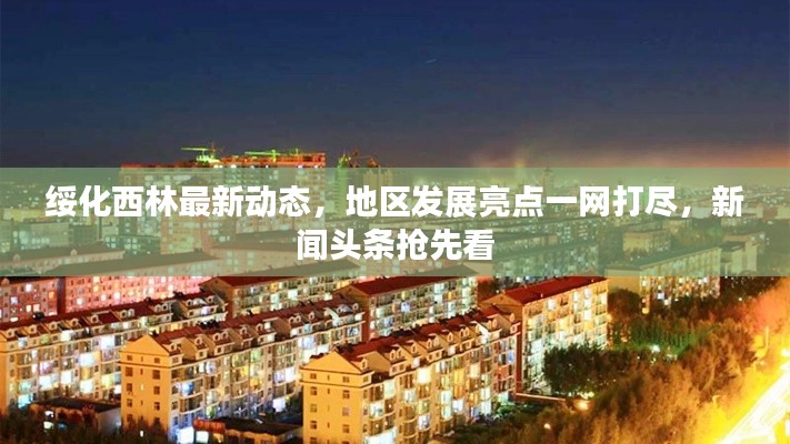 绥化西林最新动态，地区发展亮点一网打尽，新闻头条抢先看