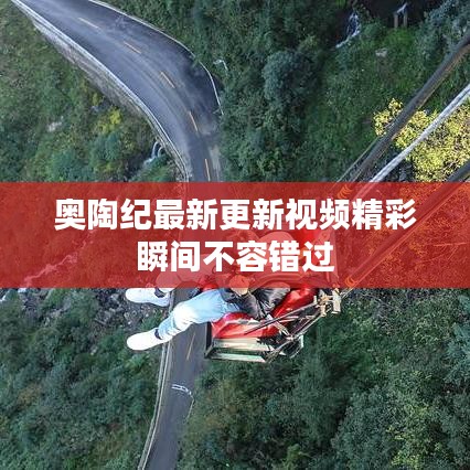 奥陶纪最新更新视频精彩瞬间不容错过