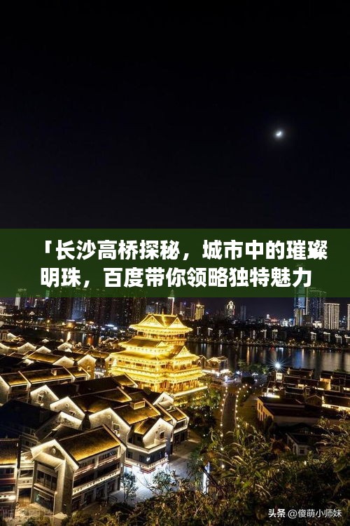 「长沙高桥探秘，城市中的璀璨明珠，百度带你领略独特魅力！」