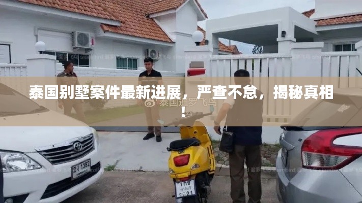泰国别墅案件最新进展，严查不怠，揭秘真相！