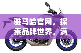 雅马哈官网，探索品牌世界，满足您全方位需求