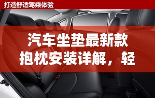 汽车坐垫最新款抱枕安装详解，轻松打造舒适驾乘体验