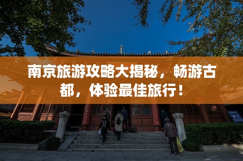 南京旅游攻略大揭秘，畅游古都，体验最佳旅行！
