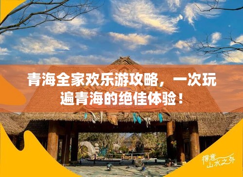 青海全家欢乐游攻略，一次玩遍青海的绝佳体验！