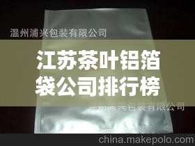 江苏茶叶铝箔袋公司排行榜揭晓，优质企业榜单不容错过！