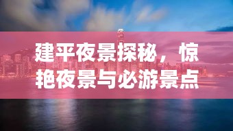 建平夜景探秘，惊艳夜景与必游景点全攻略！