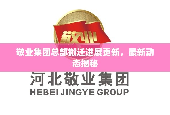 敬业集团总部搬迁进展更新，最新动态揭秘