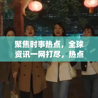 聚焦时事热点，全球资讯一网打尽，热点新闻头条全掌握