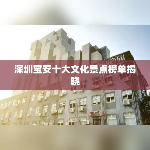 深圳宝安十大文化景点榜单揭晓